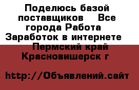 Поделюсь базой поставщиков! - Все города Работа » Заработок в интернете   . Пермский край,Красновишерск г.